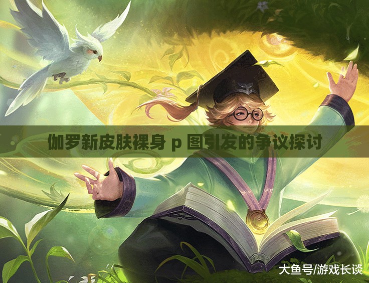 伽罗新皮肤裸身 p 图引发的争议探讨