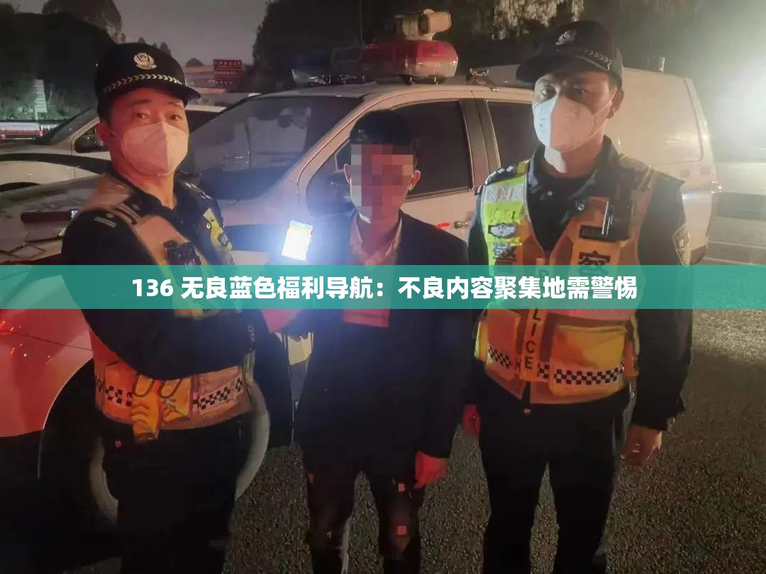 136 无良蓝色福利导航：不良内容聚集地需警惕