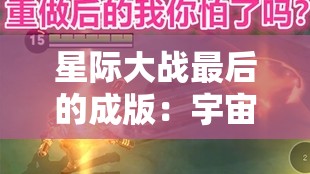星际大战最后的成版：宇宙终极对决的传奇篇章