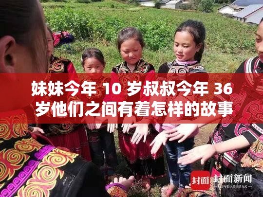 妹妹今年 10 岁叔叔今年 36 岁他们之间有着怎样的故事
