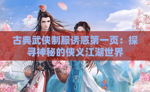 古典武侠制服诱惑第一页：探寻神秘的侠义江湖世界