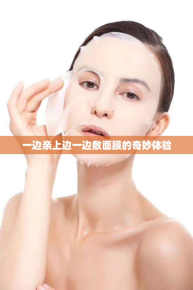 一边亲上边一边敷面膜的奇妙体验