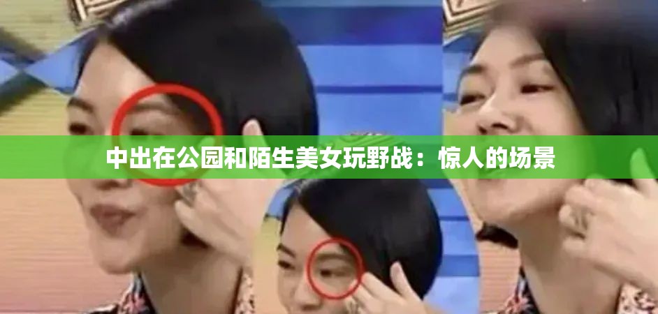 中出在公园和陌生美女玩野战：惊人的场景