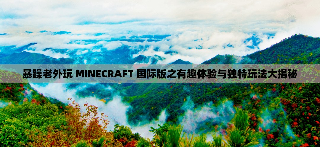 暴躁老外玩 MINECRAFT 国际版之有趣体验与独特玩法大揭秘