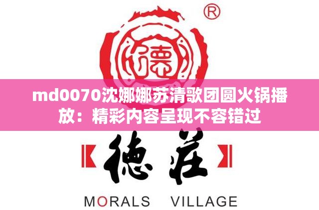 md0070沈娜娜苏清歌团圆火锅播放：精彩内容呈现不容错过