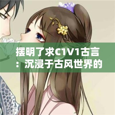 摆明了求C1V1古言：沉浸于古风世界的真挚爱情寻觅