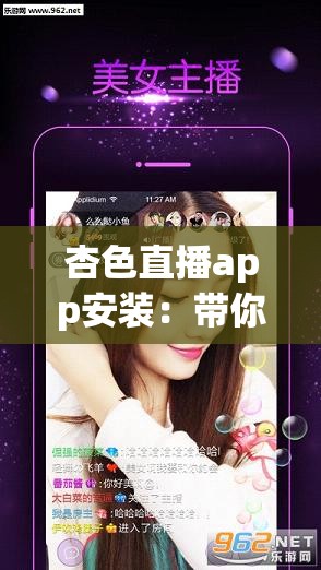 杏色直播app安装：带你体验不一样的精彩直播世界