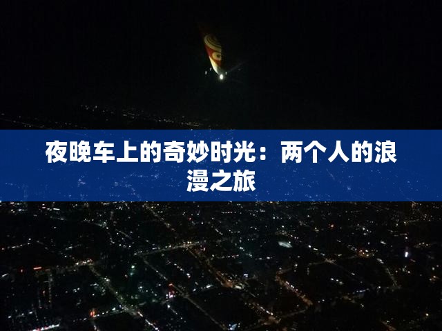 夜晚车上的奇妙时光：两个人的浪漫之旅