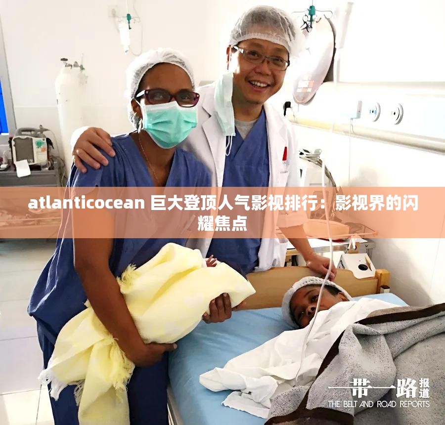 atlanticocean 巨大登顶人气影视排行：影视界的闪耀焦点