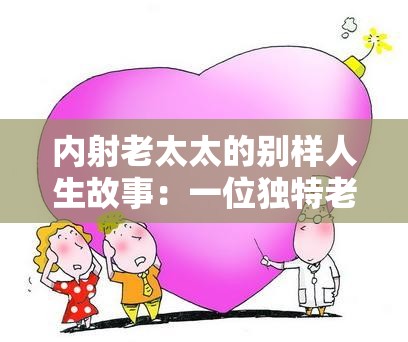 内射老太太的别样人生故事：一位独特老太太的经历与感悟