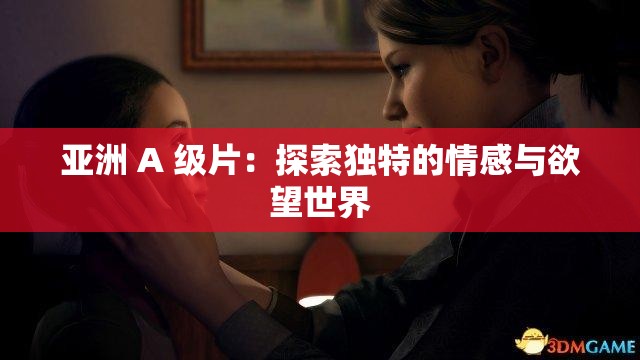 亚洲 A 级片：探索独特的情感与欲望世界