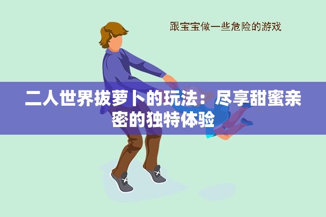 二人世界拔萝卜的玩法：尽享甜蜜亲密的独特体验