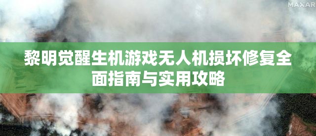 黎明觉醒生机游戏无人机损坏修复全面指南与实用攻略