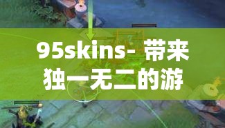 95skins- 带来独一无二的游戏皮肤体验之旅