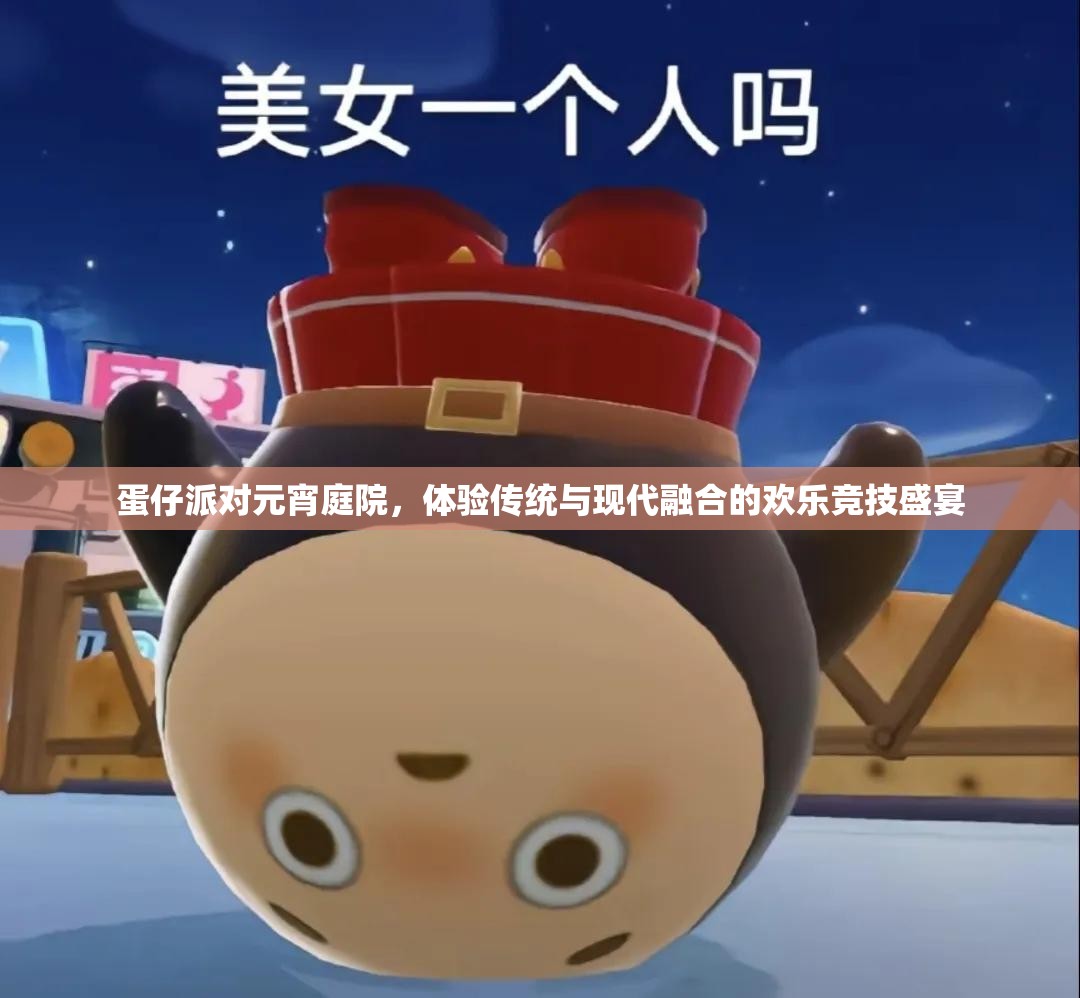 蛋仔派对元宵庭院，体验传统与现代融合的欢乐竞技盛宴