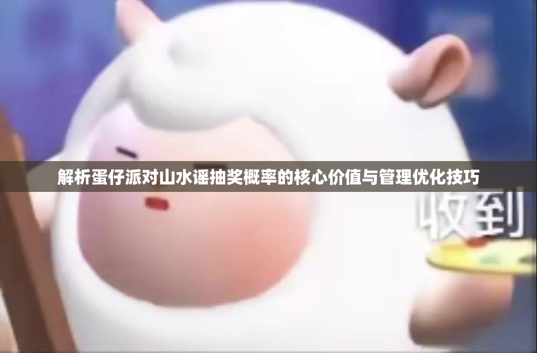 解析蛋仔派对山水谣抽奖概率的核心价值与管理优化技巧