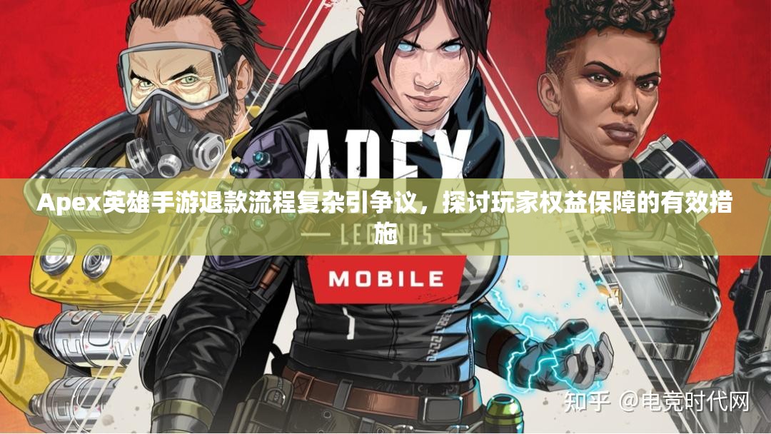 Apex英雄手游退款流程复杂引争议，探讨玩家权益保障的有效措施