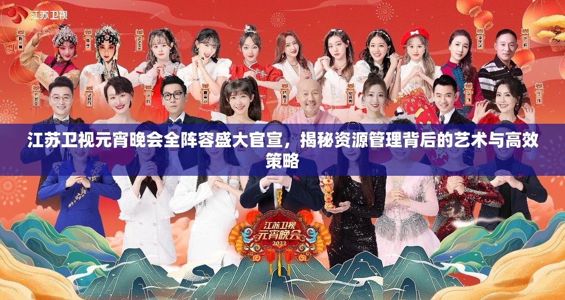江苏卫视元宵晚会全阵容盛大官宣，揭秘资源管理背后的艺术与高效策略