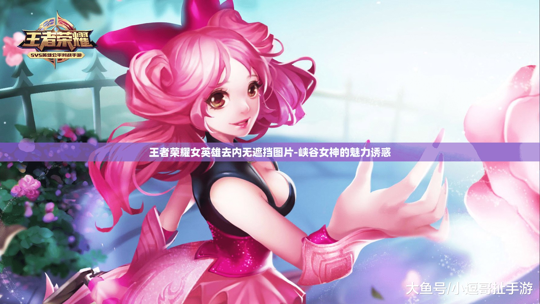 王者荣耀女英雄去内无遮挡图片-峡谷女神的魅力诱惑