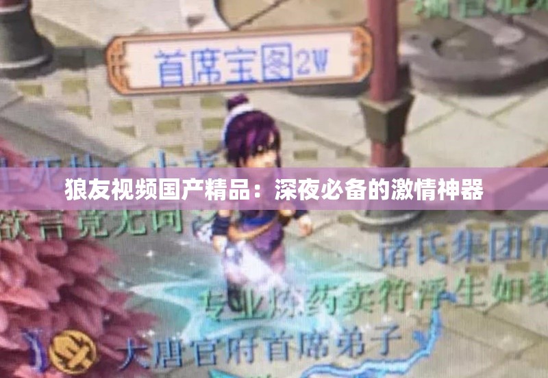 狼友视频国产精品：深夜必备的激情神器