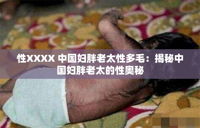 性XXXX 中国妇胖老太性多毛：揭秘中国妇胖老太的性奥秘