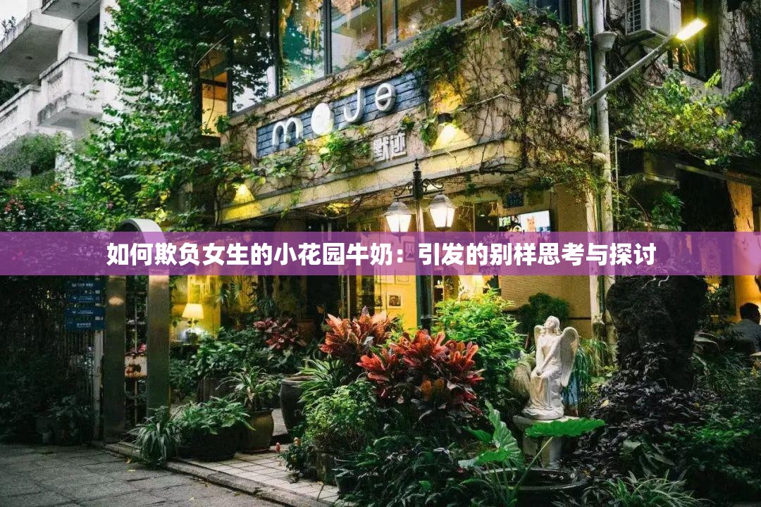如何欺负女生的小花园牛奶：引发的别样思考与探讨
