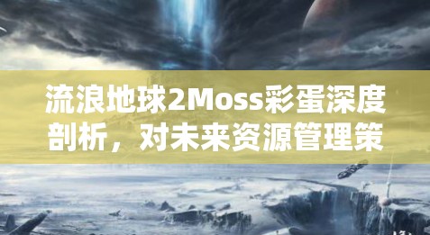 流浪地球2Moss彩蛋深度剖析，对未来资源管理策略与启示的探索