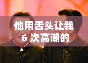 他用舌头让我 6 次高潮的极致体验