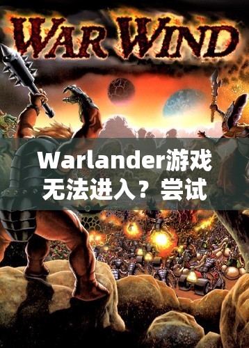 Warlander游戏无法进入？尝试这些解决方案或许能助你顺利畅玩！