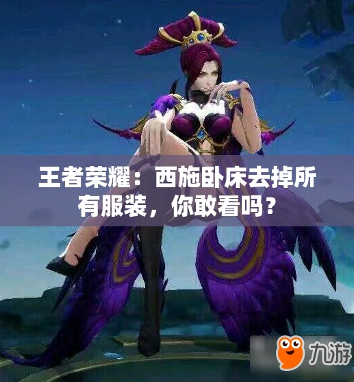 王者荣耀：西施卧床去掉所有服装，你敢看吗？