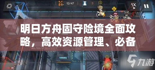 明日方舟固守险境全面攻略，高效资源管理、必备技巧与最大化战斗价值策略