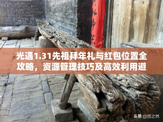 光遇1.31先祖拜年礼与红包位置全攻略，资源管理技巧及高效利用避免浪费指南
