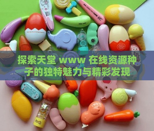 探索天堂 www 在线资源种子的独特魅力与精彩发现
