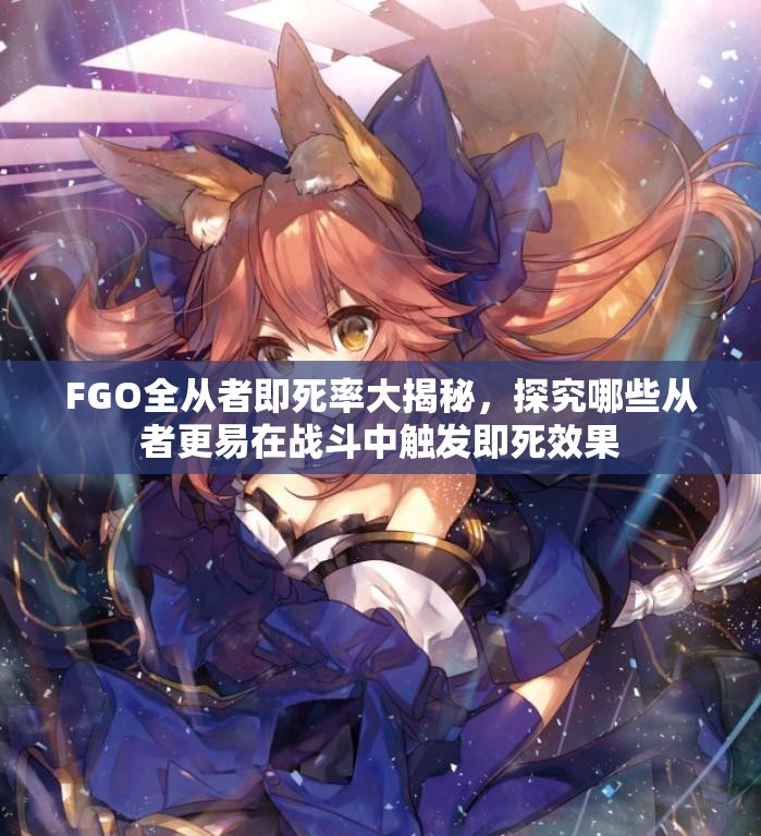 FGO全从者即死率大揭秘，探究哪些从者更易在战斗中触发即死效果