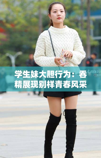 学生妹大胆行为：吞精展现别样青春风采
