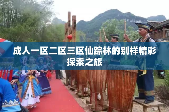 成人一区二区三区仙踪林的别样精彩探索之旅