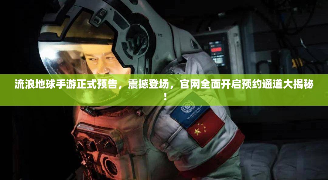 流浪地球手游正式预告，震撼登场，官网全面开启预约通道大揭秘！