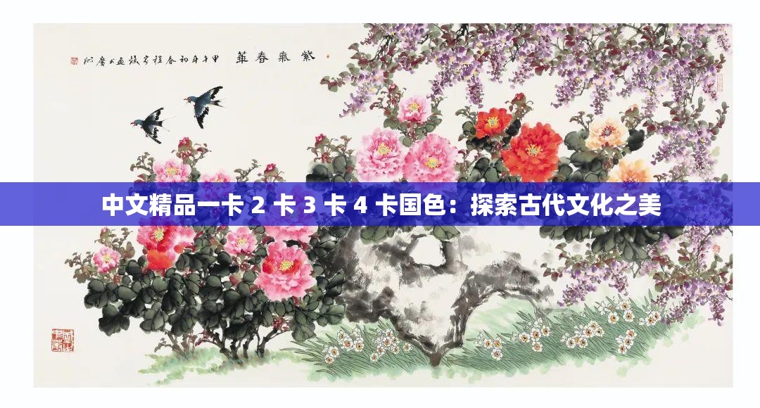 中文精品一卡 2 卡 3 卡 4 卡国色：探索古代文化之美