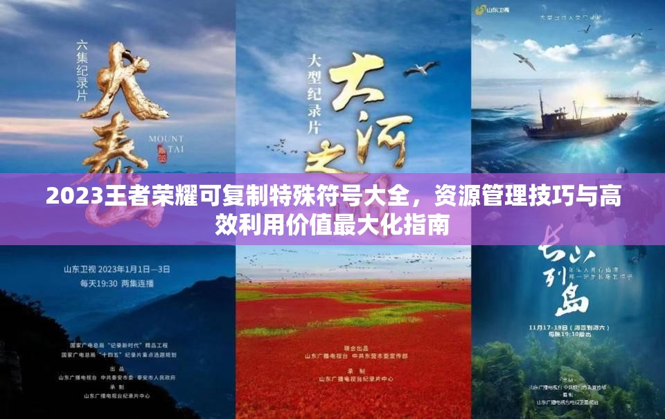 2023王者荣耀可复制特殊符号大全，资源管理技巧与高效利用价值最大化指南
