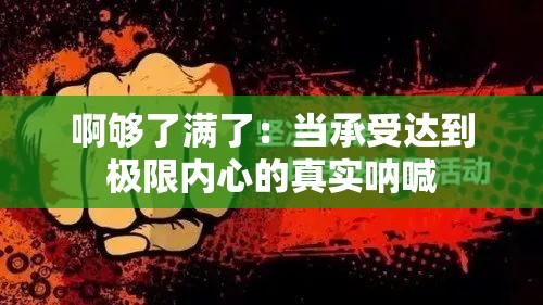 啊够了满了：当承受达到极限内心的真实呐喊