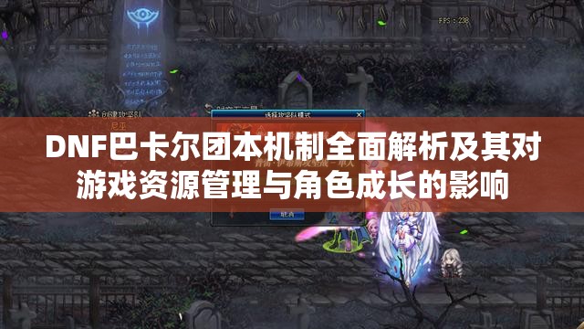 DNF巴卡尔团本机制全面解析及其对游戏资源管理与角色成长的影响