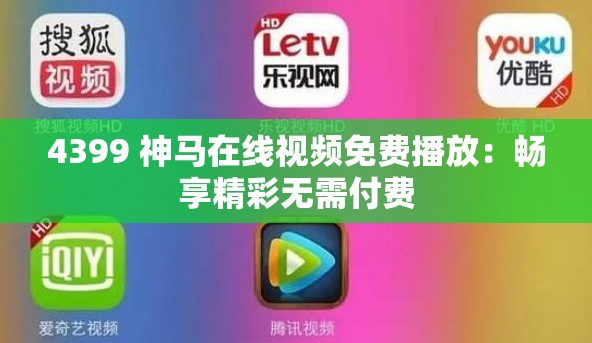 4399 神马在线视频免费播放：畅享精彩无需付费