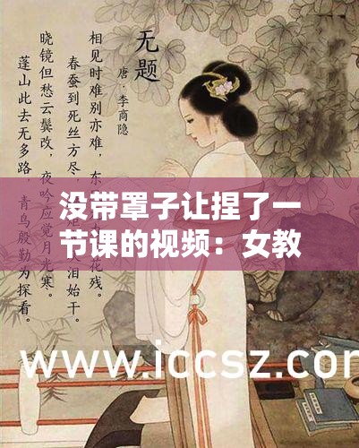 没带罩子让捏了一节课的视频：女教师的屈辱经历