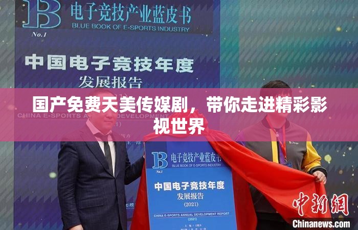 国产免费天美传媒剧，带你走进精彩影视世界