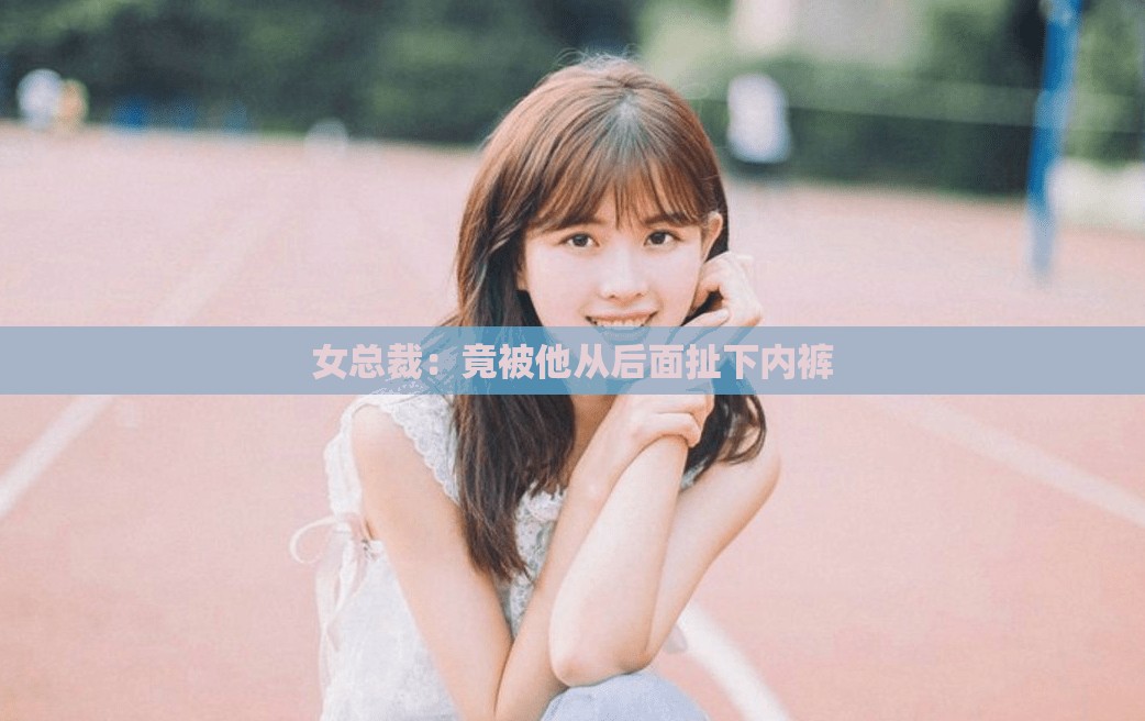 女总裁：竟被他从后面扯下内裤