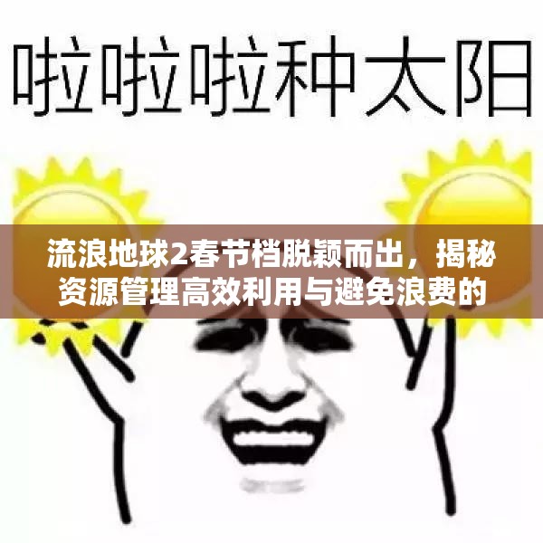 流浪地球2春节档脱颖而出，揭秘资源管理高效利用与避免浪费的成功之道