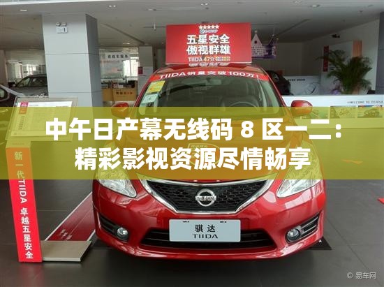 中午日产幕无线码 8 区一二：精彩影视资源尽情畅享