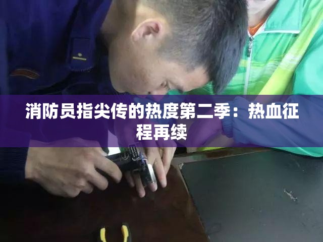 消防员指尖传的热度第二季：热血征程再续