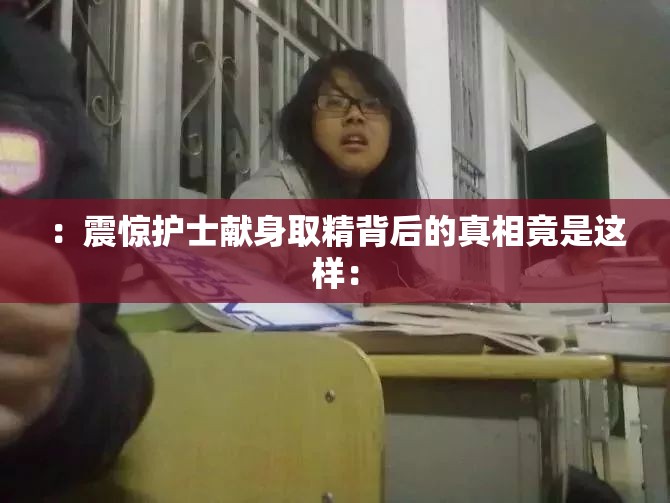 ：震惊护士献身取精背后的真相竟是这样：