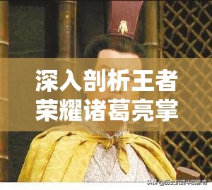 深入剖析王者荣耀诸葛亮掌控之力皮肤价值及其资源管理优化策略